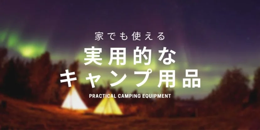 自宅でも使えるキャンプ用品3選